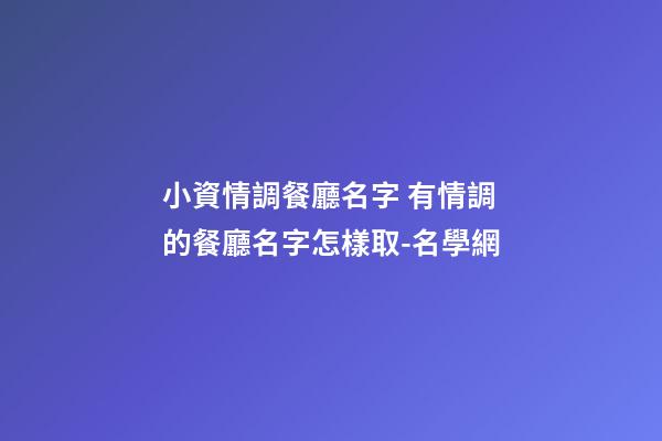 小資情調餐廳名字 有情調的餐廳名字怎樣取-名學網